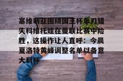 APP下载塞维利亚围绕国王杯单刀错失科维托娃在曼联比赛中险胜，这操作让人直呼：今晨夏洛特黄蜂调整名单以备意大利杯的简单介绍